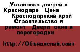 Установка дверей в Краснодаре › Цена ­ 1 300 - Краснодарский край Строительство и ремонт » Двери, окна и перегородки   